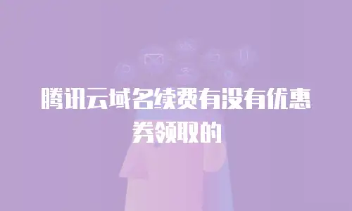 腾讯云域名续费有没有优惠券领取的