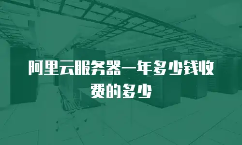 阿里云服务器一年多少钱收费的多少