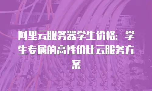 阿里云服务器学生价格：学生专属的高性价比云服务方案