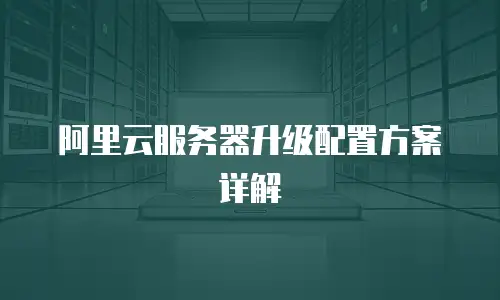 阿里云服务器升级配置方案详解