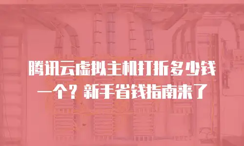 腾讯云虚拟主机打折多少钱一个？新手省钱指南来了