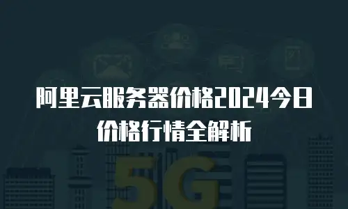 阿里云服务器价格2024今日价格行情全解析