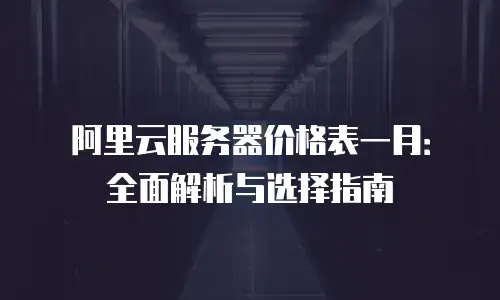 阿里云服务器价格表一月：全面解析与选择指南