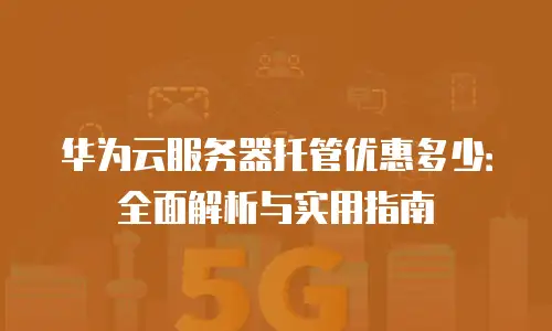 华为云服务器托管优惠多少：全面解析与实用指南