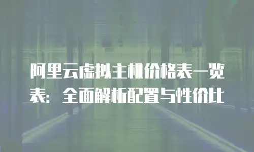 阿里云虚拟主机价格表一览表：全面解析配置与性价比