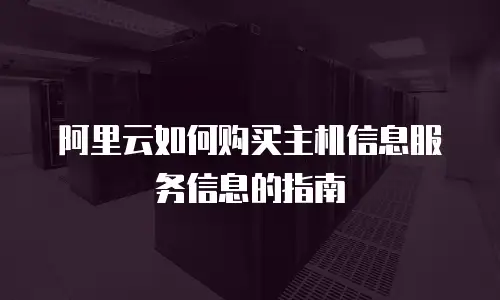 阿里云如何购买主机信息服务信息的指南