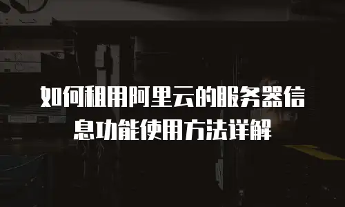 如何租用阿里云的服务器信息功能使用方法详解