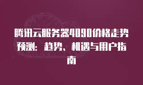 腾讯云服务器4090价格走势预测：趋势、机遇与用户指南
