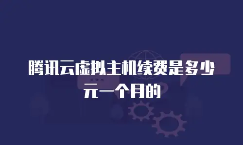 腾讯云虚拟主机续费是多少元一个月的
