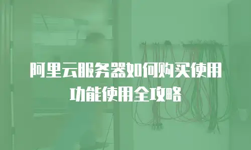 阿里云服务器如何购买使用功能使用全攻略
