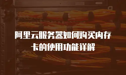 阿里云服务器如何购买内存卡的使用功能详解