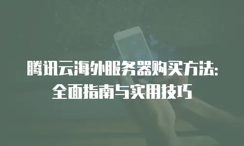 腾讯云海外服务器购买方法：全面指南与实用技巧