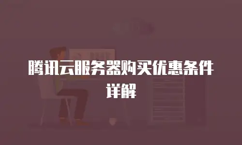 腾讯云服务器购买优惠条件详解