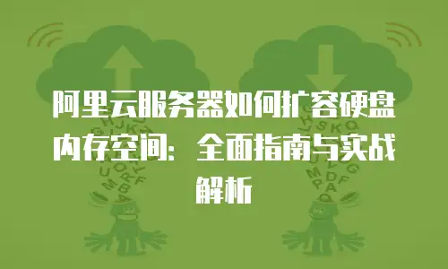 阿里云服务器如何扩容硬盘内存空间：全面指南与实战解析