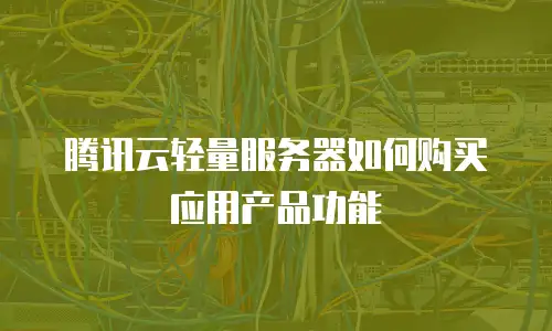 腾讯云轻量服务器如何购买应用产品功能