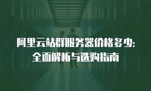 阿里云站群服务器价格多少：全面解析与选购指南