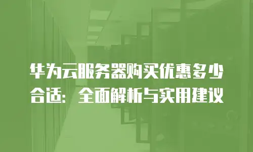 华为云服务器购买优惠多少合适：全面解析与实用建议