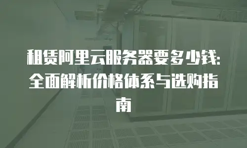 租赁阿里云服务器要多少钱：全面解析价格体系与选购指南