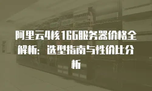 阿里云4核16G服务器价格全解析：选型指南与性价比分析