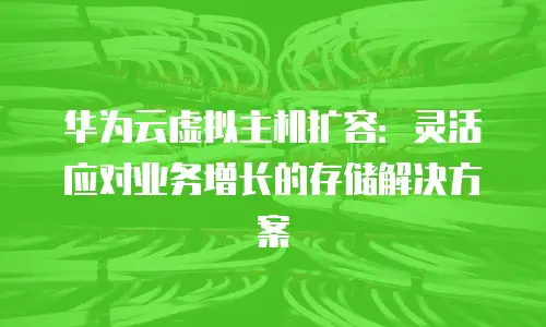 华为云虚拟主机扩容：灵活应对业务增长的存储解决方案
