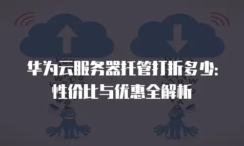 华为云服务器托管打折多少：性价比与优惠全解析
