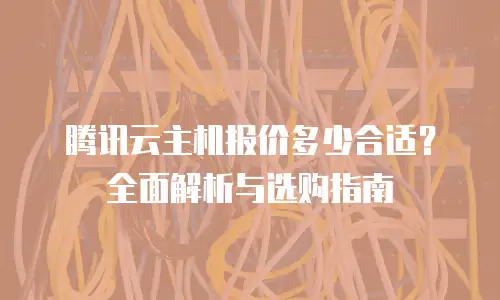 腾讯云主机报价多少合适？全面解析与选购指南
