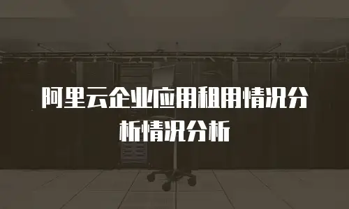 阿里云企业应用租用情况分析情况分析