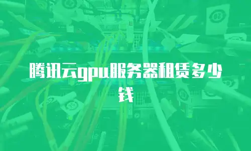 腾讯云gpu服务器租赁多少钱