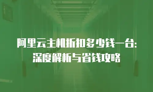阿里云主机折扣多少钱一台：深度解析与省钱攻略