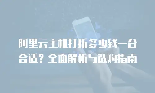 阿里云主机打折多少钱一台合适？全面解析与选购指南