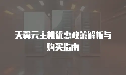 天翼云主机优惠政策解析与购买指南