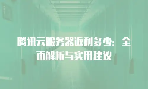 腾讯云服务器返利多少：全面解析与实用建议