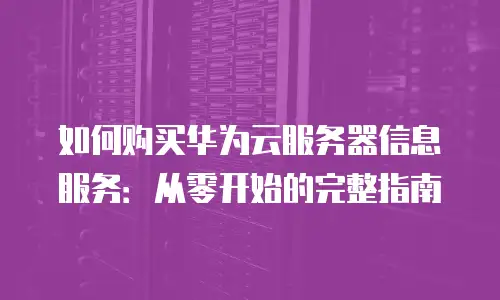 如何购买华为云服务器信息服务：从零开始的完整指南