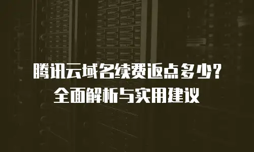 腾讯云域名续费返点多少？全面解析与实用建议