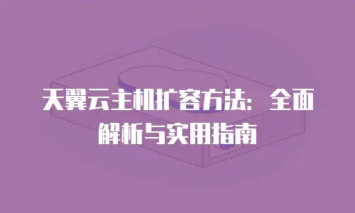 天翼云主机扩容方法：全面解析与实用指南