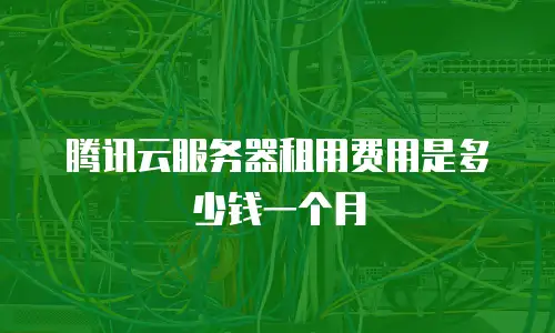 腾讯云服务器租用费用是多少钱一个月