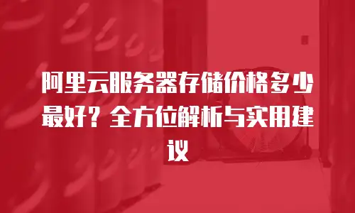 阿里云服务器存储价格多少最好？全方位解析与实用建议