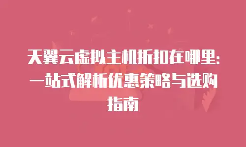 天翼云虚拟主机折扣在哪里：一站式解析优惠策略与选购指南