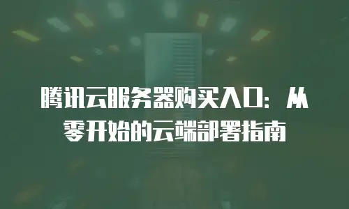 腾讯云服务器购买入口：从零开始的云端部署指南