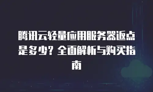 腾讯云轻量应用服务器返点是多少？全面解析与购买指南