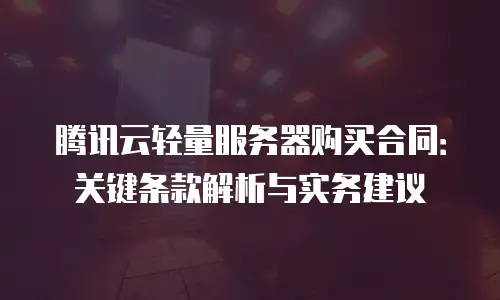 腾讯云轻量服务器购买合同：关键条款解析与实务建议