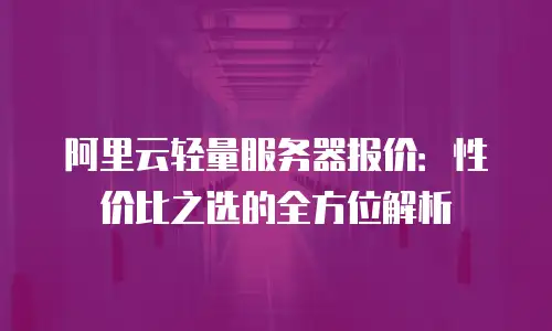阿里云轻量服务器报价：性价比之选的全方位解析