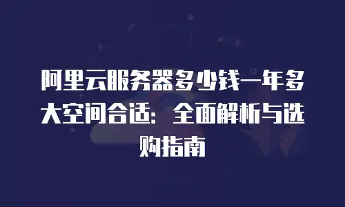 阿里云服务器多少钱一年多大空间合适：全面解析与选购指南