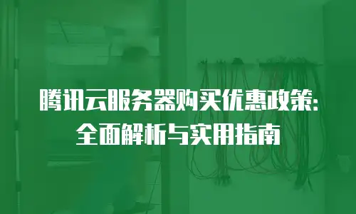 腾讯云服务器购买优惠政策：全面解析与实用指南