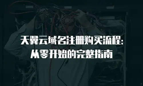 天翼云域名注册购买流程：从零开始的完整指南