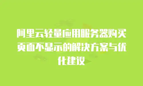 阿里云轻量应用服务器购买页面不显示的解决方案与优化建议