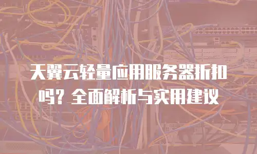 天翼云轻量应用服务器折扣吗？全面解析与实用建议