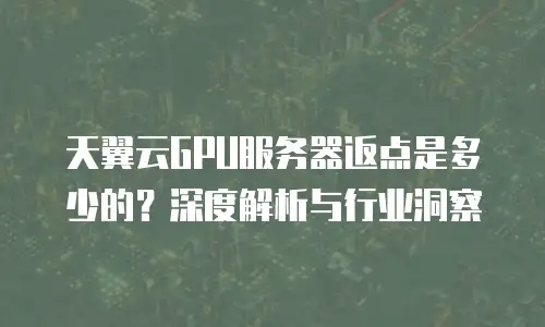 天翼云GPU服务器返点是多少的？深度解析与行业洞察