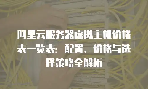 阿里云服务器虚拟主机价格表一览表：配置、价格与选择策略全解析