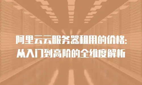 阿里云云服务器租用的价格：从入门到高阶的全维度解析
